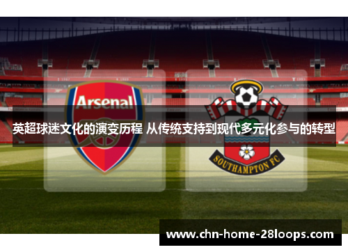 英超球迷文化的演变历程 从传统支持到现代多元化参与的转型