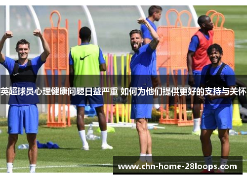 英超球员心理健康问题日益严重 如何为他们提供更好的支持与关怀