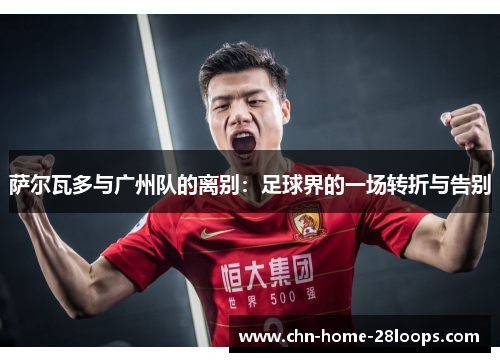 萨尔瓦多与广州队的离别：足球界的一场转折与告别