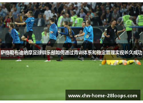 萨格勒布迪纳摩足球俱乐部如何通过青训体系和稳定管理实现长久成功