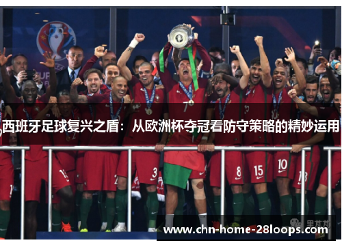 西班牙足球复兴之盾:从欧洲杯夺冠看防守策略的精妙运用 西班牙足球复兴之盾:从欧洲杯夺冠看防守策略的精妙运用