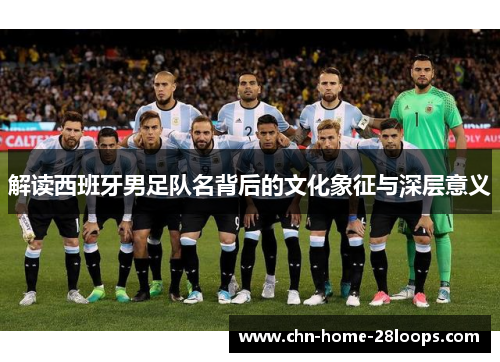 解读西班牙男足队名背后的文化象征与深层意义