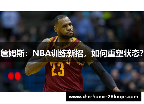 詹姆斯:NBA训练新招,如何重塑状态? 詹姆斯:NBA训练新招,如何重塑状态?