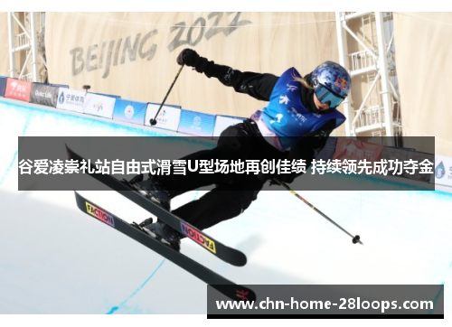 谷爱凌崇礼站自由式滑雪U型场地再创佳绩 持续领先成功夺金 谷爱凌崇礼站自由式滑雪U型场地再创佳绩 持续领先成功夺金