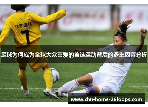 足球为何成为全球大众喜爱的首选运动背后的多重因素分析