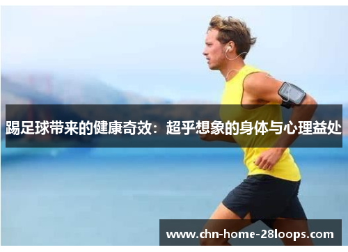 踢足球带来的健康奇效:超乎想象的身体与心理益处 踢足球带来的健康奇效:超乎想象的身体与心理益处