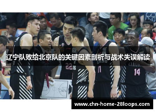 辽宁队败给北京队的关键因素剖析与战术失误解读 辽宁队败给北京队的关键因素剖析与战术失误解读