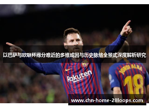 以巴萨与欧联杯缘分难近的多维成因与历史脉络全景式深度解析研究