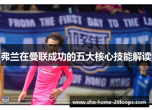 弗兰在曼联成功的五大核心技能解读