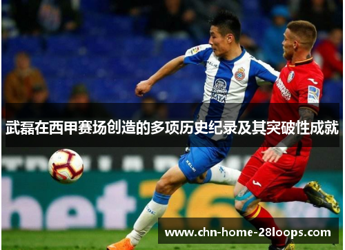 武磊在西甲赛场创造的多项历史纪录及其突破性成就