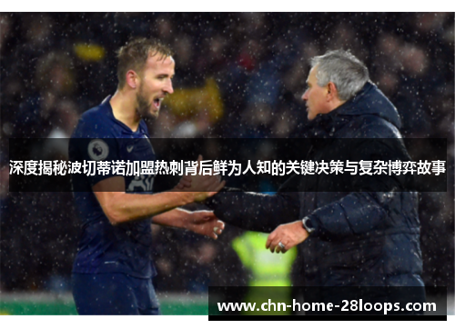 深度揭秘波切蒂诺加盟热刺背后鲜为人知的关键决策与复杂博弈故事