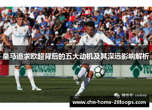 皇马追求欧超背后的五大动机及其深远影响解析