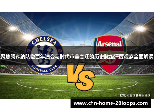 聚焦阿森纳队徽百年演变与时代审美变迁的历史脉络深度观察全面解读
