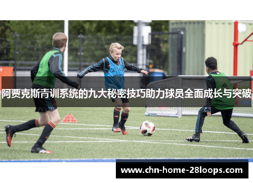 阿贾克斯青训系统的九大秘密技巧助力球员全面成长与突破 阿贾克斯青训系统的九大秘密技巧助力球员全面成长与突破