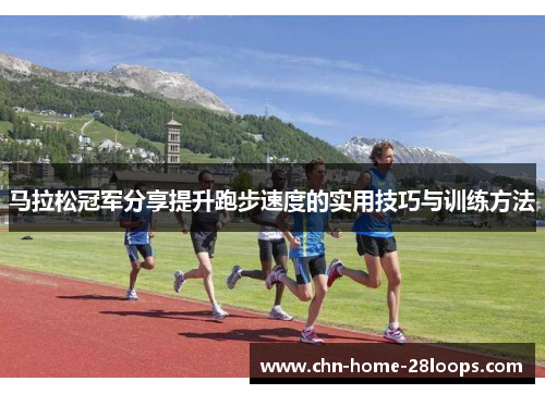 马拉松冠军分享提升跑步速度的实用技巧与训练方法 马拉松冠军分享提升跑步速度的实用技巧与训练方法