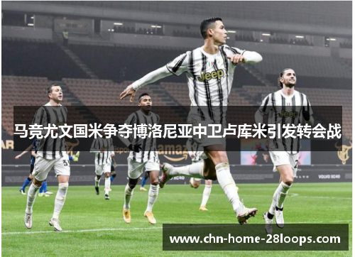 马竞尤文国米争夺博洛尼亚中卫卢库米引发转会战