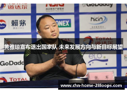 黄雅琼宣布退出国家队 未来发展方向与新目标展望