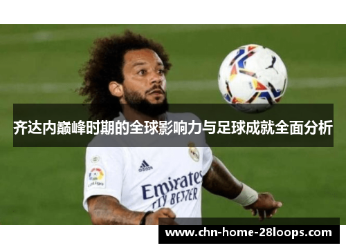 齐达内巅峰时期的全球影响力与足球成就全面分析