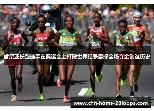 肯尼亚长跑选手在奥运会上打破世界纪录震撼全场夺金创造历史