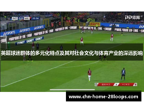 英超球迷群体的多元化特点及其对社会文化与体育产业的深远影响