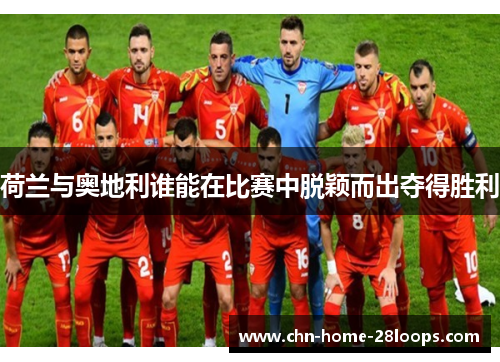 荷兰与奥地利谁能在比赛中脱颖而出夺得胜利