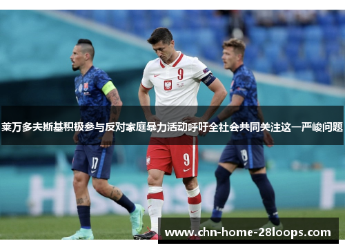 莱万多夫斯基积极参与反对家庭暴力活动呼吁全社会共同关注这一严峻问题