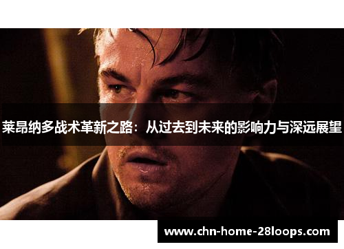 莱昂纳多战术革新之路：从过去到未来的影响力与深远展望