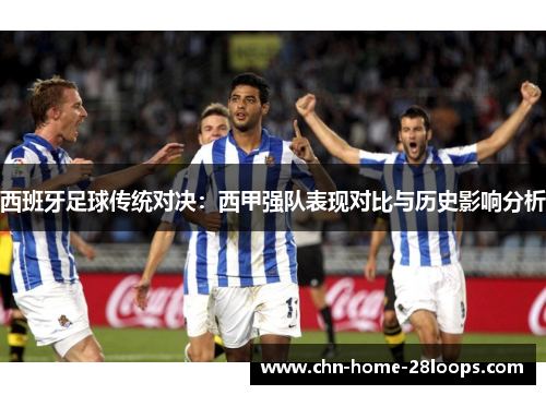 西班牙足球传统对决：西甲强队表现对比与历史影响分析