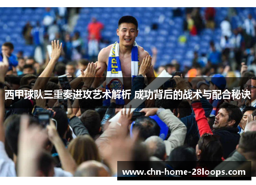 西甲球队三重奏进攻艺术解析 成功背后的战术与配合秘诀 西甲球队三重奏进攻艺术解析 成功背后的战术与配合秘诀
