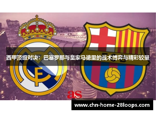 西甲顶级对决：巴塞罗那与皇家马德里的战术博弈与精彩较量