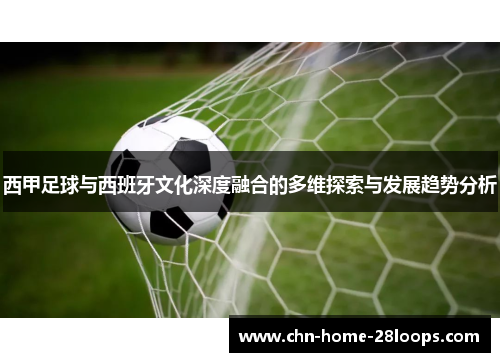 西甲足球与西班牙文化深度融合的多维探索与发展趋势分析