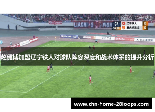 赵健博加盟辽宁铁人对球队阵容深度和战术体系的提升分析