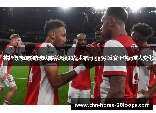 英超伤病潮影响球队阵容深度和战术布局可能引发赛季格局重大变化