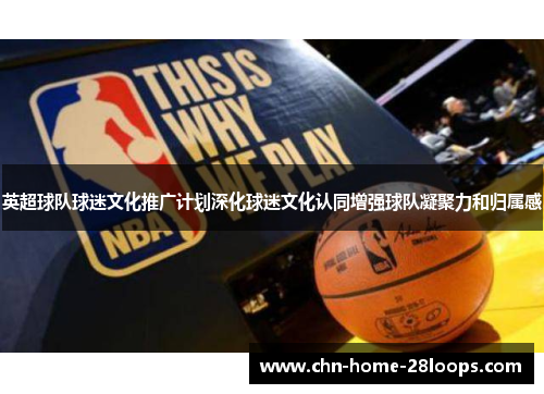 英超球队球迷文化推广计划深化球迷文化认同增强球队凝聚力和归属感