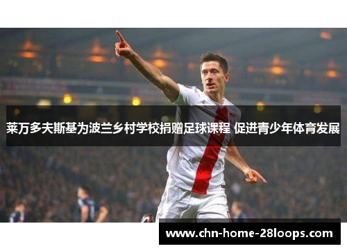 莱万多夫斯基为波兰乡村学校捐赠足球课程 促进青少年体育发展