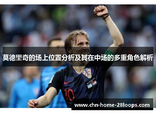 莫德里奇的场上位置分析及其在中场的多重角色解析