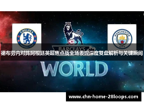 德布劳内对阵阿根廷英超焦点战全场表现深度复盘解析与关键瞬间