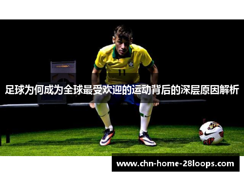 足球为何成为全球最受欢迎的运动背后的深层原因解析 足球为何成为全球最受欢迎的运动背后的深层原因解析