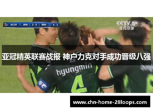 亚冠精英联赛战报 神户力克对手成功晋级八强