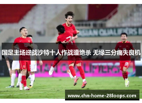 国足主场迎战沙特十人作战遭绝杀 无缘三分痛失良机