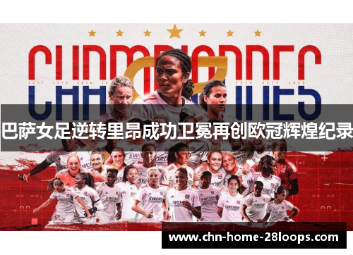巴萨女足逆转里昂成功卫冕再创欧冠辉煌纪录 巴萨女足逆转里昂成功卫冕再创欧冠辉煌纪录