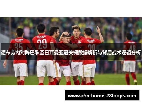 德布劳内对阵巴黎圣日耳曼亚冠关键数据解析与背后战术逻辑分析 德布劳内对阵巴黎圣日耳曼亚冠关键数据解析与背后战术逻辑分析