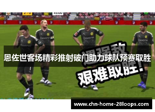 恩佐世客场精彩推射破门助力球队预赛取胜