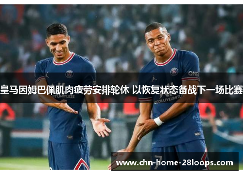 皇马因姆巴佩肌肉疲劳安排轮休 以恢复状态备战下一场比赛