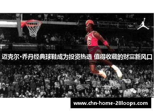 迈克尔·乔丹经典球鞋成为投资热选 值得收藏的财富新风口