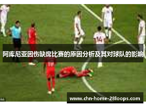 阿库尼亚因伤缺席比赛的原因分析及其对球队的影响