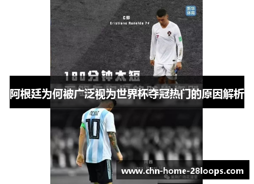 阿根廷为何被广泛视为世界杯夺冠热门的原因解析