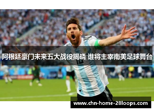 阿根廷豪门未来五大战役揭晓 谁将主宰南美足球舞台