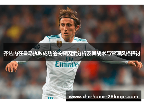 齐达内在皇马执教成功的关键因素分析及其战术与管理风格探讨