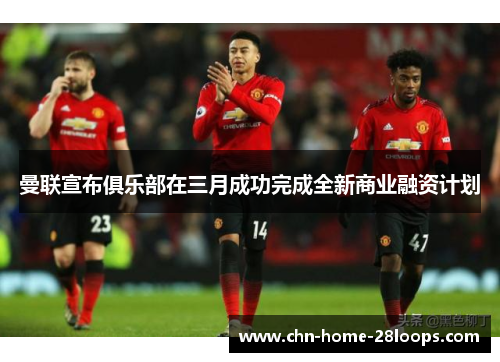 曼联宣布俱乐部在三月成功完成全新商业融资计划 曼联宣布俱乐部在三月成功完成全新商业融资计划